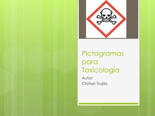 Pictogramas
para
Toxicología
Autor:
Cristian Trujiilo
 