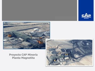Proyecto CAP Minería
Planta Magnetita
 
