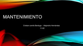 MANTENIMIENTO
Cristian camilo Berdugo – Alejandro Hernández
11-02
 