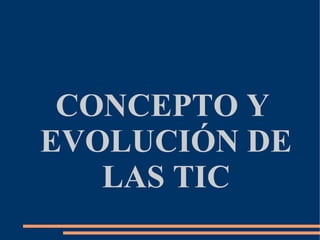 CONCEPTO Y
EVOLUCIÓN DE
   LAS TIC
 