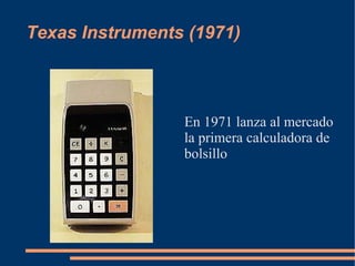 Texas Instruments (1971)



                 En 1971 lanza al mercado
                 la primera calculadora de
                 bolsillo
 