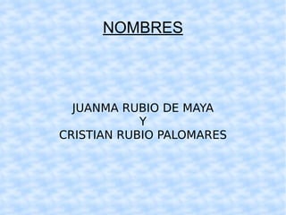 NOMBRES JUANMA RUBIO DE MAYA Y CRISTIAN RUBIO PALOMARES 