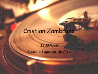 Cristian Zambrano

        12007699
 Escuela Superior de Arte
 