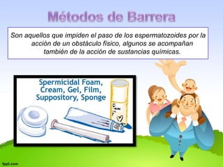 Son aquellos que impiden el paso de los espermatozoides por la 
acción de un obstáculo físico, algunos se acompañan 
también de la acción de sustancias químicas. 
 