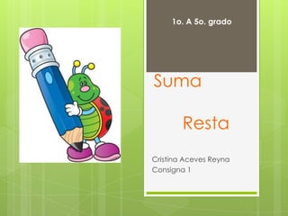 1o. A 5o. grado SumaResta Cristina Aceves Reyna Consigna 1 