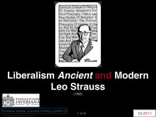 Liberalism Ancient and Modern
              Leo Strauss
                                             (1968)




Cristina Varela, Ciencia Política (2009-1)
cristinavarela404@hotmail.com
                                               1 of 15   10-2011
 