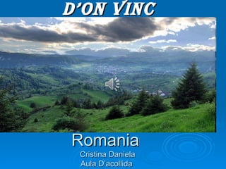 D’on Vinc




Romania
 Cristina Daniela
 Aula D’acollida
 