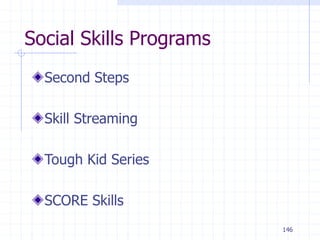 146
Social Skills Programs
Second Steps
Skill Streaming
Tough Kid Series
SCORE Skills
 