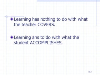 153
Learning has nothing to do with what
the teacher COVERS.
Learning ahs to do with what the
student ACCOMPLISHES.
 