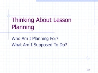 159
Thinking About Lesson
Planning
Who Am I Planning For?
What Am I Supposed To Do?
 