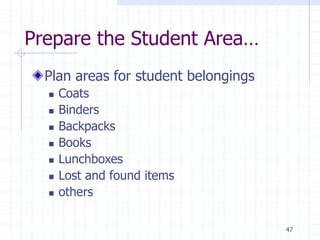 47
Prepare the Student Area…
Plan areas for student belongings
 Coats
 Binders
 Backpacks
 Books
 Lunchboxes
 Lost and found items
 others
 