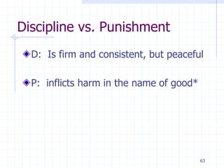 63
Discipline vs. Punishment
D: Is firm and consistent, but peaceful
P: inflicts harm in the name of good*
 