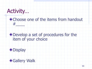 80
Activity…
Choose one of the items from handout
#____
Develop a set of procedures for the
item of your choice
Display
Gallery Walk
 