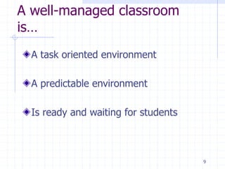 9
A well-managed classroom
is…
A task oriented environment
A predictable environment
Is ready and waiting for students
 