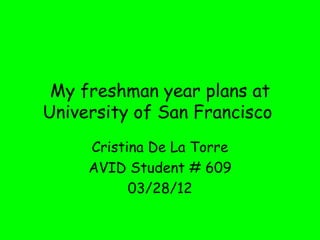 My freshman year plans at
University of San Francisco
     Cristina De La Torre
     AVID Student # 609
           03/28/12
 