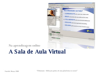 A Sala de Aula Virtual Na aprendizagem online “ Elluminate - Utilização prática de uma plataforma no ensino” Funchal. Março 2008 