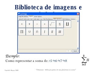 Biblioteca de imagens e símbolos “ Elluminate - Utilização prática de uma plataforma no ensino” Exemplo: Como representar a soma de:  t5+t6+t7+t8 Funchal. Março 2008 