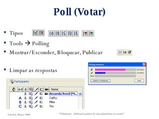 Poll (Votar) Tipos Tools    Polling Mostrar/ Esconder, Bloquear, Publicar Limpar as respostas “ Elluminate - Utilização prática de uma plataforma no ensino” Funchal. Março 2008 