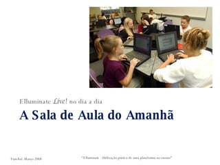 A Sala de Aula do Amanhã Elluminate  Live!  no dia a dia “ Elluminate - Utilização prática de uma plataforma no ensino” Funchal. Março 2008 