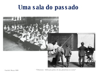 Uma sala do passado “ Elluminate - Utilização prática de uma plataforma no ensino” Funchal. Março 2008 