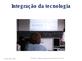 Integração da tecnologia “ Elluminate - Utilização prática de uma plataforma no ensino” Funchal. Março 2008 