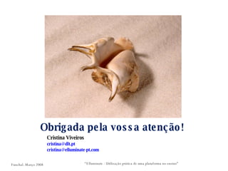 Obrigada pela vossa atenção! Cristina Viveiros [email_address]   [email_address]   “ Elluminate - Utilização prática de uma plataforma no ensino” Funchal. Março 2008 