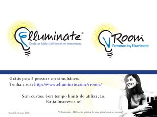 Grátis para 3 pessoas em simultâneo.  Tenha a sua:  http://www.elluminate.com/vroom/   Sem custos. Sem tempo limite de utilização.  Basta inscrever-se! “ Elluminate - Utilização prática de uma plataforma no ensino” 