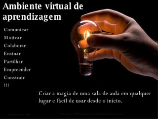 Ambiente virtual de aprendizagem Comunicar Motivar Colaborar Ensinar Partilhar Empreender Construir !!! “ Elluminate - Utilização prática de uma plataforma no ensino” Criar a magia de uma sala de aula em qualquer lugar e fácil de usar desde o início. Funchal. Março 2008 