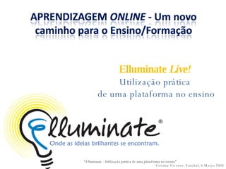 Elluminate  Live!  Utilização prática  de uma plataforma no ensino Cristina Viveiros. Funchal, 6 Março 2008 “ Elluminate - Utilização prática de uma plataforma no ensino” 