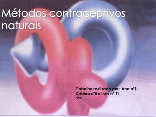 Métodos contraceptivos naturais  Trabalho realizado por : Ana nº1 , Cristina nº5 e Inês nº 11 9ºB 