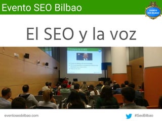 eventoseobilbao.com #SeoBilbao
Evento SEO Bilbao
El SEO y la voz
 