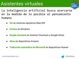 eventoseobilbao.com #SeoBilbao
Asistentes virtuales
● Siri en sistemas operativos Mac/iOS
● Cortana en Windows
● Google As...