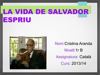LA VIDA DE SALVADOR
ESPRIU
Nom:Cristina Aranda
Nivell:1r B
Assignatura: Català
Curs: 2013/14

 