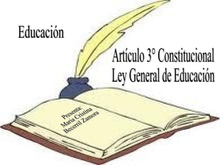 Educación Artículo 3° Constitucional Ley General de Educación Presenta: Maria Cristina Becerril Zamora 
