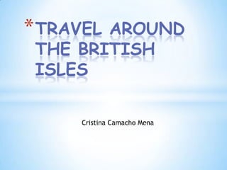 Cristina Camacho Mena
*TRAVEL AROUND
THE BRITISH
ISLES
 
