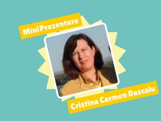 MiniPrezentare
Cristina Carmen Dascalu
 