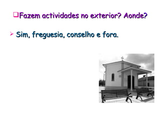 Fazem actividades no exterior? Aonde ? Sim, freguesia, conselho e fora. 