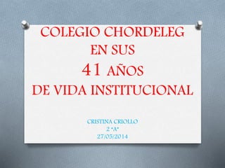 COLEGIO CHORDELEG
EN SUS
41 AÑOS
DE VIDA INSTITUCIONAL
CRISTINA CRIOLLO
2 “A”
27/05/2014
 