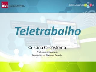 Teletrabalho
  Cristina Crisóstomo
        Professora Universitária
   Especialista em Direito do Trabalho
 