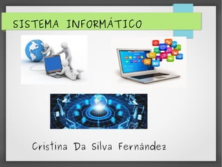 SISTEMA INFORMÁTICO
Cristina Da Silva Fernández
 