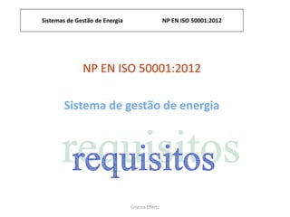 Sistemas de Gestão de Energia NP EN ISO 50001:2012
Cristina Effertz
NP EN ISO 50001:2012
Sistema de gestão de energia
 