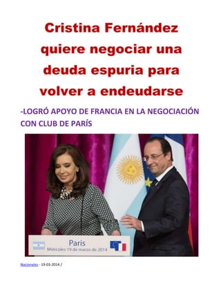 Cristina Fernández
quiere negociar una
deuda espuria para
volver a endeudarse
-LOGRÓ APOYO DE FRANCIA EN LA NEGOCIACIÓN
CON CLUB DE PARÍS
Nacionales - 19-03-2014 /
 