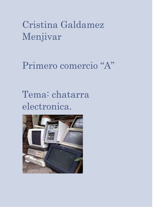 Cristina Galdamez
Menjivar


Primero comercio “A”


Tema: chatarra
electronica.
 
