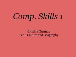 Comp. Skills 1 Cristina Guzman Per 6 Culture and Geography 