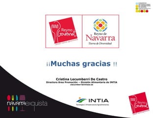 ¡¡Muchas                     gracias                !!

       Cristina Lecumberri De Castro
Directora Área Promoción – División Alimentaria de INTIA
                  clecumberri@intiasa.es
 