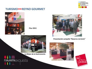 TURISMO   REYNO GOURMET




                Fitur 2013




                                        Presentación campaña “Navarra a la Carta”




           Lo Mejor de la Gastronomía
 