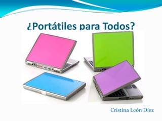 ¿Portátiles para Todos?




                 Cristina León Díez
 