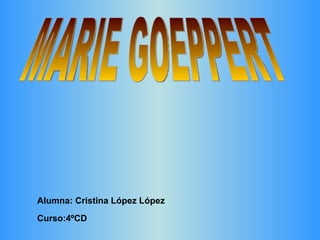 MARIE GOEPPERT Alumna: Cristina López López Curso:4ºCD 