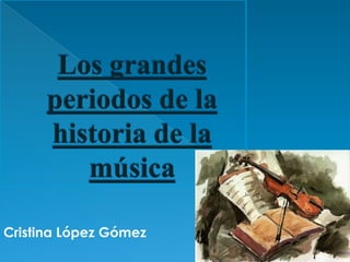 Los grandes periodos de la historia de la música Cristina López Gómez 