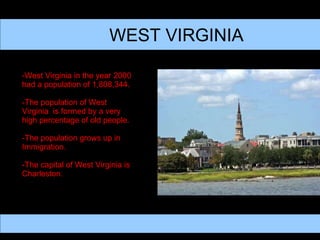 WEST VIRGINIA -West Virginia in the year 2000 had a population of 1,808,344. -The population of West  Virginia  is formed by a very high percentage of old people. -The population grows up in Immigration. -The capital of West Virginia is Charleston. 